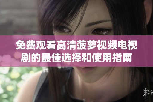 免费观看高清菠萝视频电视剧的最佳选择和使用指南