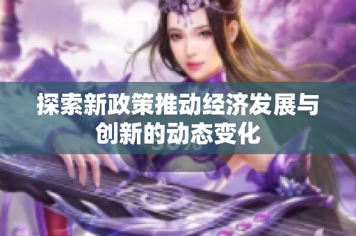 探索新政策推动经济发展与创新的动态变化