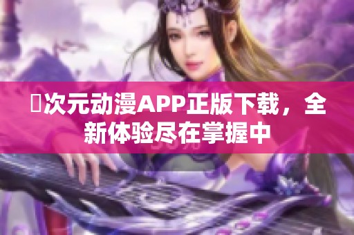 囧次元动漫APP正版下载，全新体验尽在掌握中
