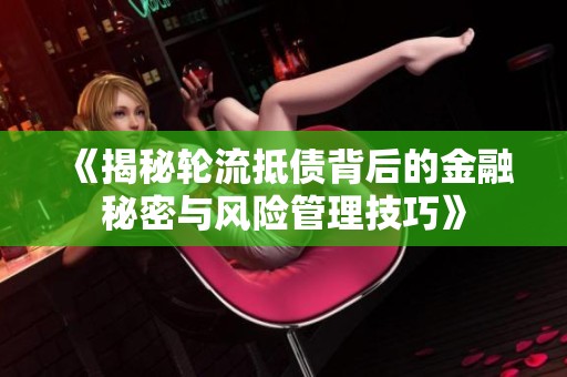 《揭秘轮流抵债背后的金融秘密与风险管理技巧》