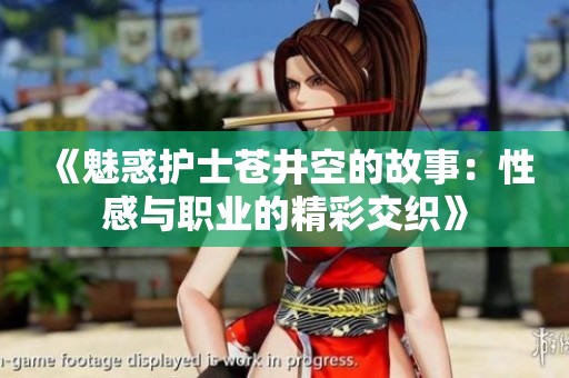 《魅惑护士苍井空的故事：性感与职业的精彩交织》