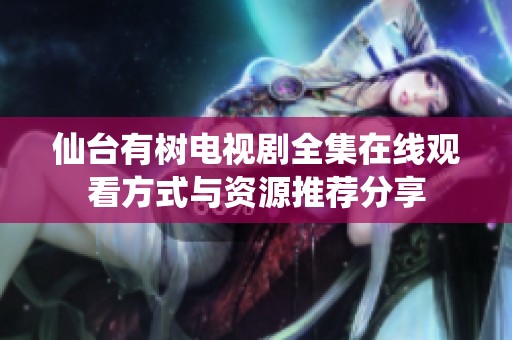 仙台有树电视剧全集在线观看方式与资源推荐分享