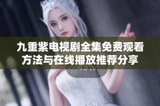 九重紫电视剧全集免费观看方法与在线播放推荐分享