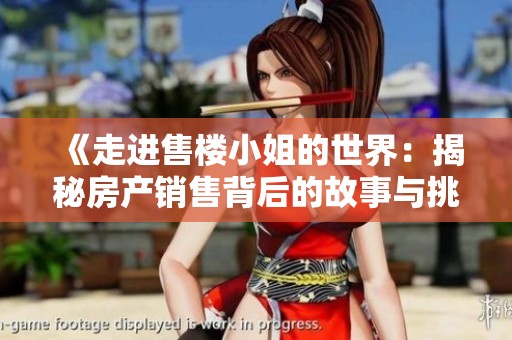 《走进售楼小姐的世界：揭秘房产销售背后的故事与挑战》