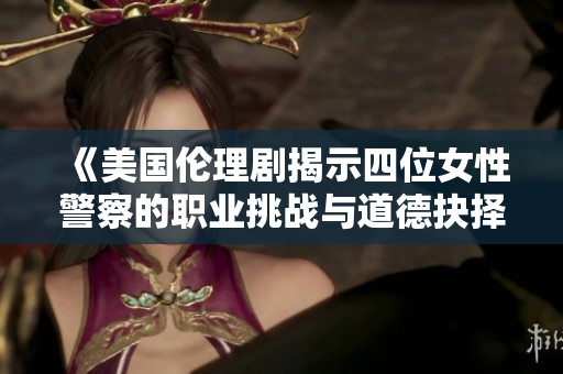 《美国伦理剧揭示四位女性警察的职业挑战与道德抉择》