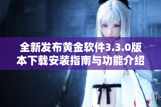全新发布黄金软件3.3.0版本下载安装指南与功能介绍