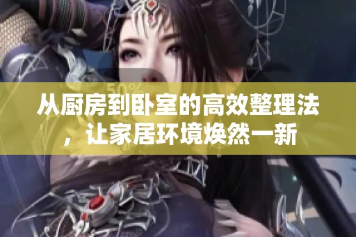 从厨房到卧室的高效整理法，让家居环境焕然一新