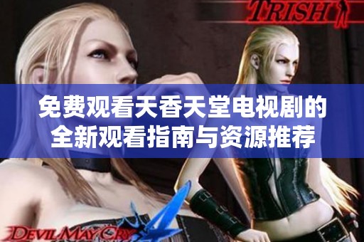 免费观看天香天堂电视剧的全新观看指南与资源推荐