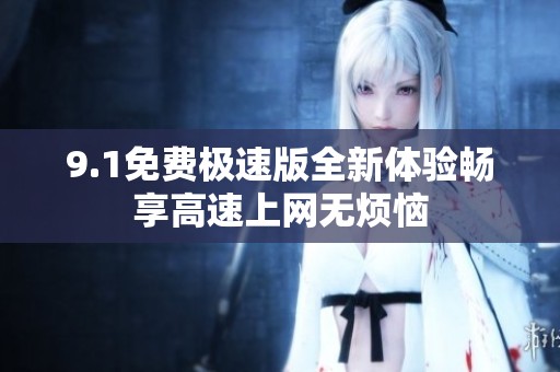 9.1免费极速版全新体验畅享高速上网无烦恼