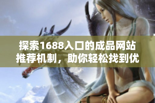 探索1688入口的成品网站推荐机制，助你轻松找到优质商品！