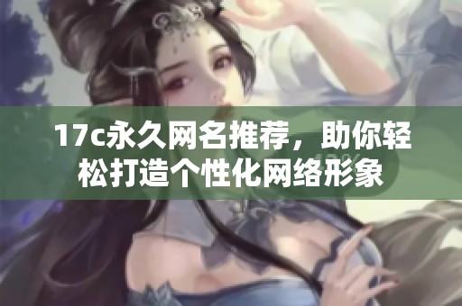 17c永久网名推荐，助你轻松打造个性化网络形象