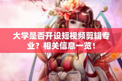 大学是否开设短视频剪辑专业？相关信息一览！