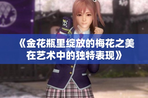 《金花瓶里绽放的梅花之美在艺术中的独特表现》