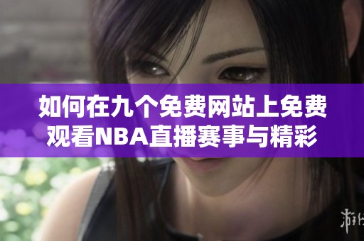 如何在九个免费网站上免费观看NBA直播赛事与精彩回放