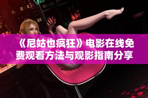 《尼姑也疯狂》电影在线免费观看方法与观影指南分享