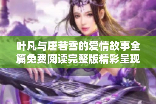 叶凡与唐若雪的爱情故事全篇免费阅读完整版精彩呈现