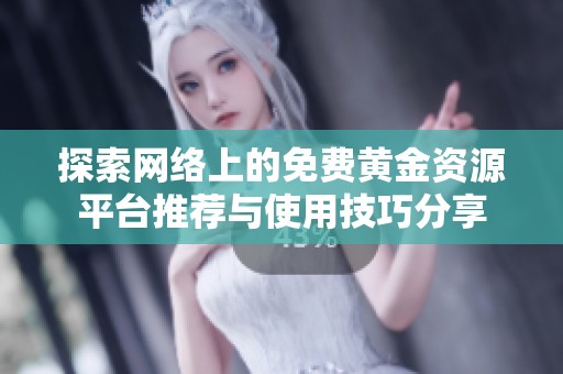 探索网络上的免费黄金资源平台推荐与使用技巧分享