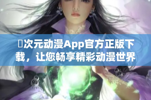 囧次元动漫App官方正版下载，让您畅享精彩动漫世界！