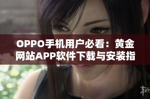 OPPO手机用户必看：黄金网站APP软件下载与安装指南详解