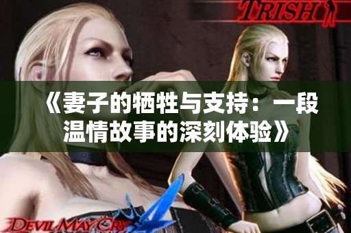 《妻子的牺牲与支持：一段温情故事的深刻体验》