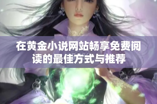 在黄金小说网站畅享免费阅读的最佳方式与推荐