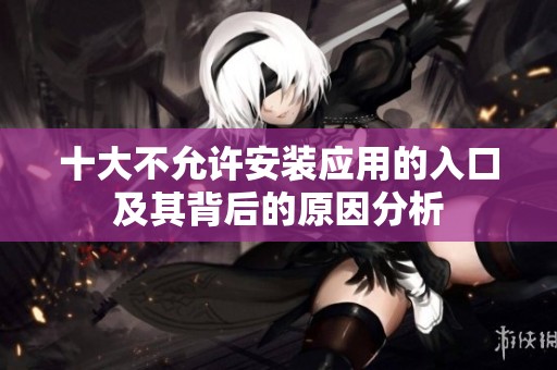 十大不允许安装应用的入口及其背后的原因分析