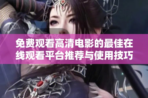 免费观看高清电影的最佳在线观看平台推荐与使用技巧