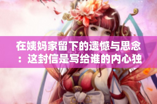 在姨妈家留下的遗憾与思念：这封信是写给谁的内心独白