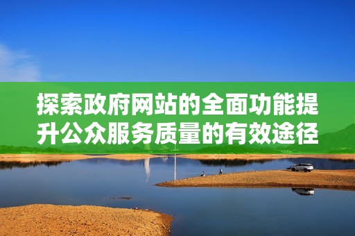 探索政府网站的全面功能提升公众服务质量的有效途径