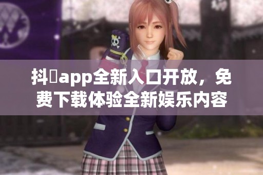 抖抈app全新入口开放，免费下载体验全新娱乐内容