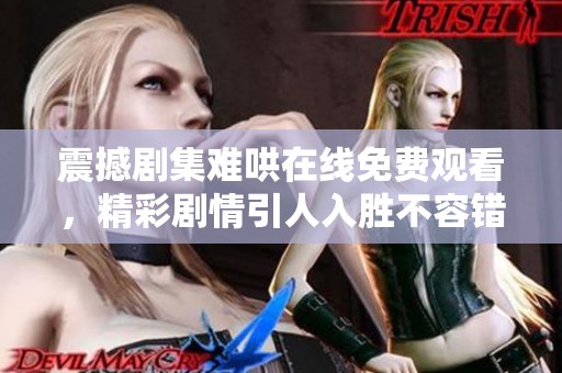 震撼剧集难哄在线免费观看，精彩剧情引人入胜不容错过
