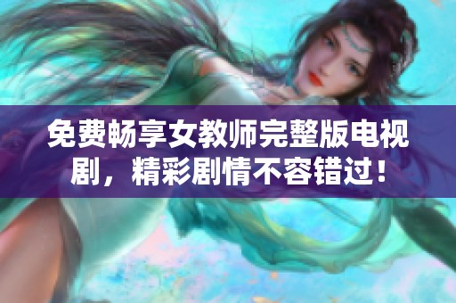 免费畅享女教师完整版电视剧，精彩剧情不容错过！