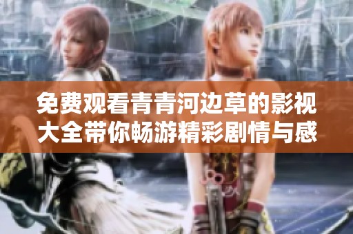 免费观看青青河边草的影视大全带你畅游精彩剧情与感人故事