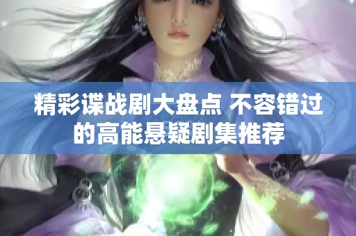 精彩谍战剧大盘点 不容错过的高能悬疑剧集推荐