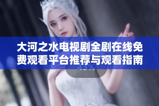 大河之水电视剧全剧在线免费观看平台推荐与观看指南