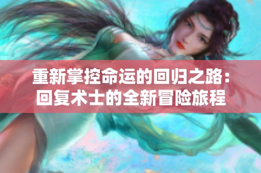 重新掌控命运的回归之路：回复术士的全新冒险旅程