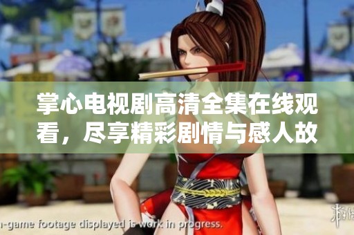 掌心电视剧高清全集在线观看，尽享精彩剧情与感人故事