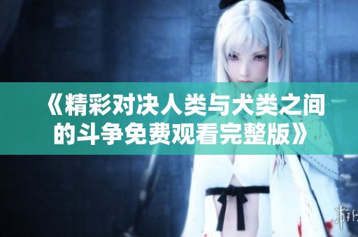 《精彩对决人类与犬类之间的斗争免费观看完整版》
