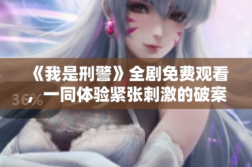 《我是刑警》全剧免费观看，一同体验紧张刺激的破案过程