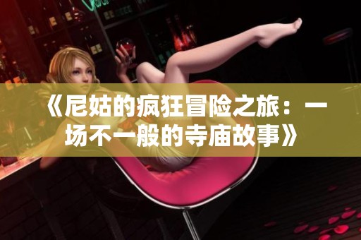 《尼姑的疯狂冒险之旅：一场不一般的寺庙故事》