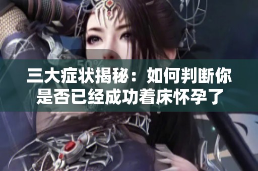 三大症状揭秘：如何判断你是否已经成功着床怀孕了