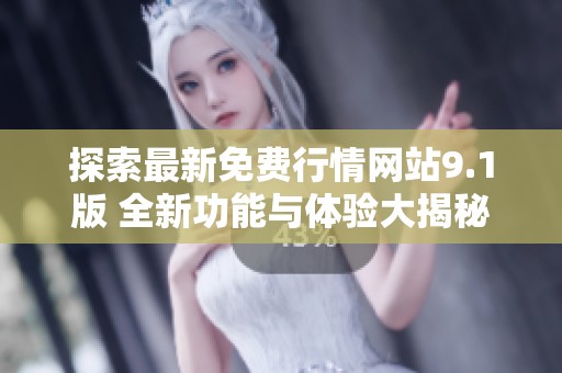 探索最新免费行情网站9.1版 全新功能与体验大揭秘