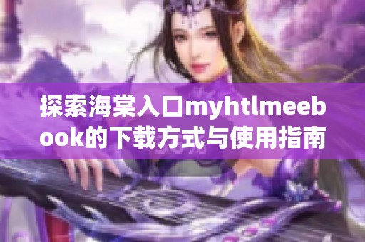 探索海棠入口myhtlmeebook的下载方式与使用指南