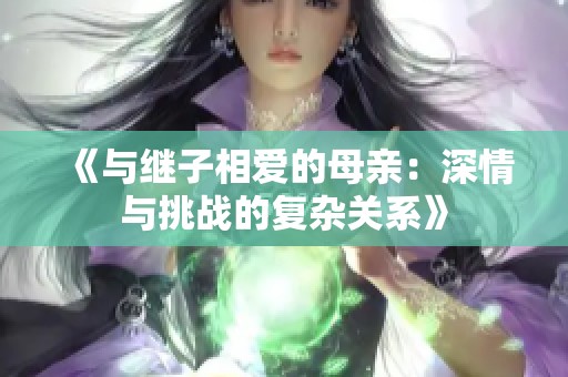 《与继子相爱的母亲：深情与挑战的复杂关系》