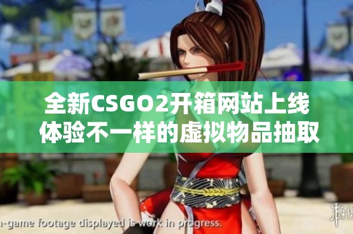 全新CSGO2开箱网站上线 体验不一样的虚拟物品抽取乐趣