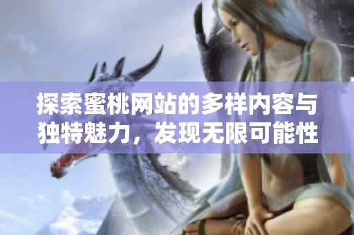 探索蜜桃网站的多样内容与独特魅力，发现无限可能性