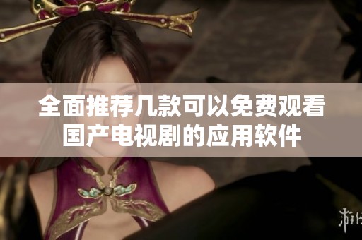 全面推荐几款可以免费观看国产电视剧的应用软件