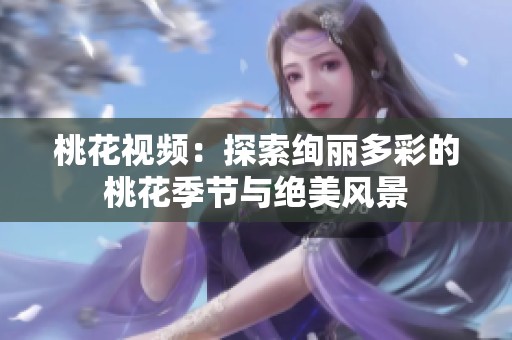 桃花视频：探索绚丽多彩的桃花季节与绝美风景
