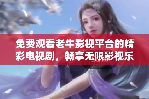 免费观看老牛影视平台的精彩电视剧，畅享无限影视乐趣