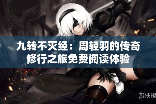 九转不灭经：周轻羽的传奇修行之旅免费阅读体验